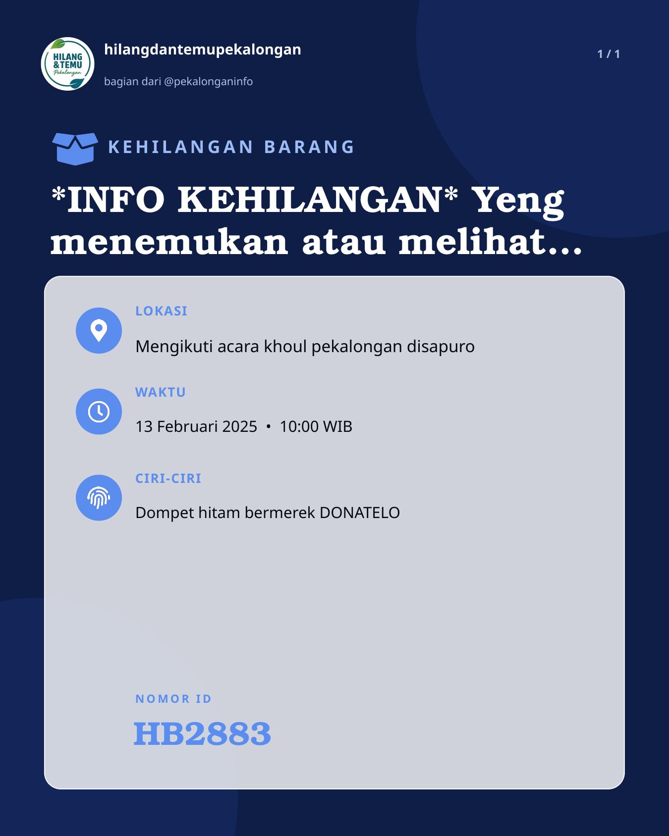 Slide laporan *INFO KEHILANGAN* Yeng menemukan atau melihat Dompet Hitam kecil bermerek DONATELO, yang berisi : ¤ STNK ¤ KTP ¤ SIM C ¤ SIM B ¤ SIM B1 ¤ ATM BNI ¤ DLL atas Nama Salim* daerah makam Sapuro mohon untuk menghubungi (WA 08193604891 Hana / 085601918741 Salim) / di kembalikan drmh kami di daerah Klego. Terimakasih (HB2883)