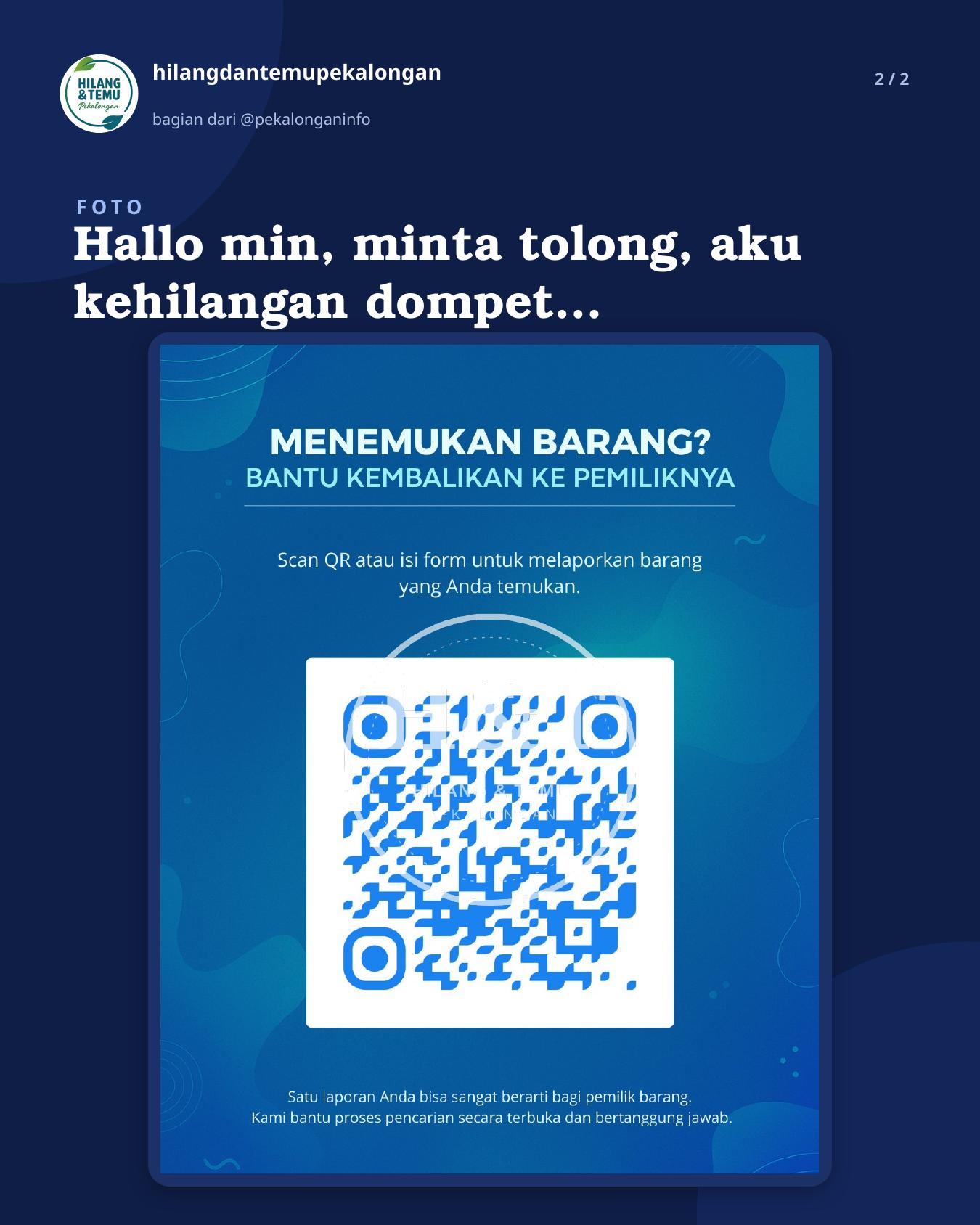 Slide 2 laporan Hallo min, minta tolong, aku kehilangan dompet di sekitar Sapugarut-Alfamart Pekajangan. Ciri-ciri dompetnya warna coklat, ada motif ada batiknya sedikit, dompetnya panjang, hilang sekitar jam 13.30-14.00. Kalo ada yang menemukan hubungin +6281528753938
